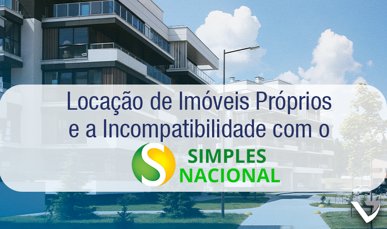 Locação de Imóveis Próprios e a Incompatibilidade com o Simples Nacional Locação de Imóveis Próprios e a Incompatibilidade com o Simples Nacional