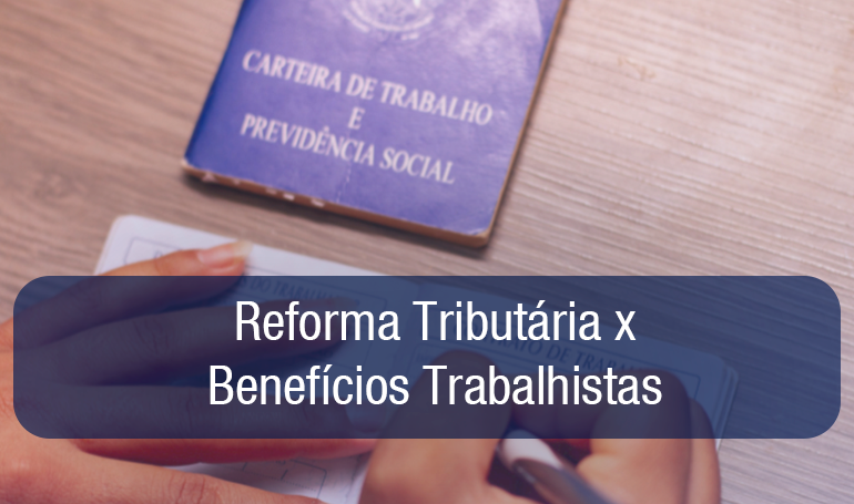 Reforma Tributária: Como a Nova Lei Afeta os Benefícios e Encargos Trabalhistas Reforma Tributária: Como a Nova Lei Afeta os Benefícios e Encargos Trabalhistas
