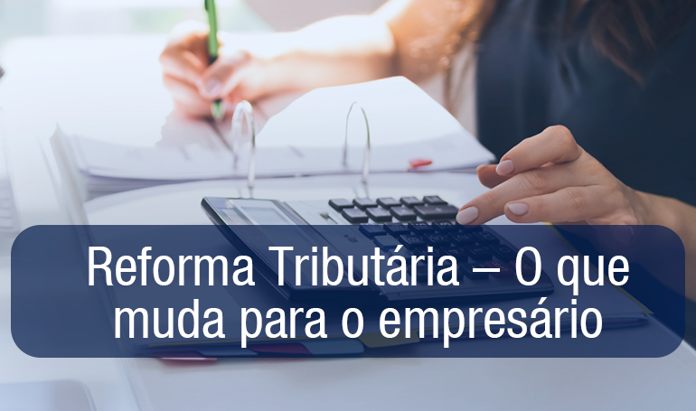 Reforma Tributária – O que muda para o empresário. Reforma Tributária – O que muda para o empresário.
